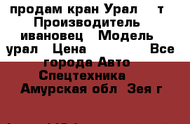 продам кран Урал  14т › Производитель ­ ивановец › Модель ­ урал › Цена ­ 700 000 - Все города Авто » Спецтехника   . Амурская обл.,Зея г.